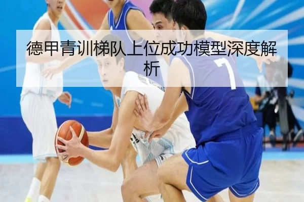 德甲青训梯队上位成功模型深度解析